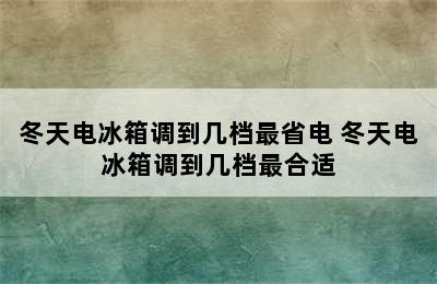 冬天电冰箱调到几档最省电 冬天电冰箱调到几档最合适